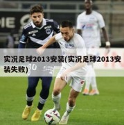 实况足球2013安装(实况足球2013安装失败)
