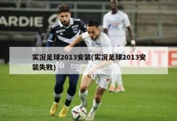 实况足球2013安装(实况足球2013安装失败)