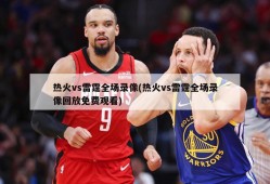 热火vs雷霆全场录像(热火vs雷霆全场录像回放免费观看)