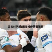国足对伊朗(国足对伊朗赛视频)