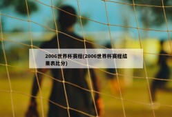2006世界杯赛程(2006世界杯赛程结果表比分)