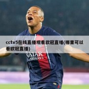cctv5在线直播观看欧冠直播(哪里可以看欧冠直播)