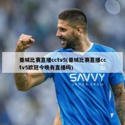 曼城比赛直播cctv5(曼城比赛直播cctv5欧冠今晚有直播吗)