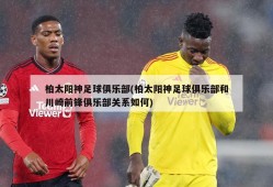 柏太阳神足球俱乐部(柏太阳神足球俱乐部和川崎前锋俱乐部关系如何)