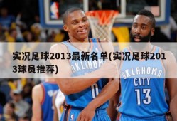 实况足球2013最新名单(实况足球2013球员推荐)