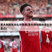 意大利西班牙比分预测(意大利对西班牙比分盘口)