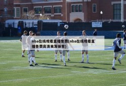 nba在线观看直播免费(nba在线观看直播免费高清来发体育)