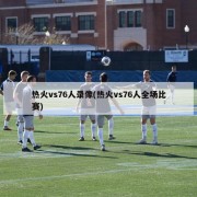 热火vs76人录像(热火vs76人全场比赛)