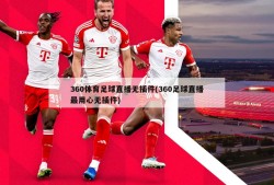 360体育足球直播无插件(360足球直播最用心无插件)