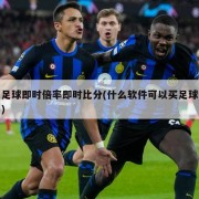 足球即时倍率即时比分(什么软件可以买足球)