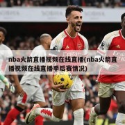 nba火箭直播视频在线直播(nba火箭直播视频在线直播季后赛情况)