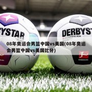 08年奥运会男篮中国vs美国(08年奥运会男篮中国vs美国比分)
