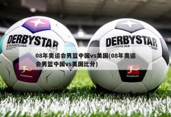 08年奥运会男篮中国vs美国(08年奥运会男篮中国vs美国比分)