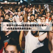 哪里可以看nba免费直播(哪里可以看nba免费直播莫西体育直播)