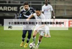 十二强赛中国队赛程(十二强赛中国队赛程时间)