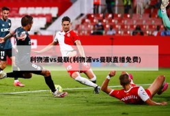 利物浦vs曼联(利物浦vs曼联直播免费)