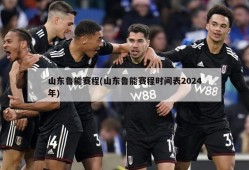 山东鲁能赛程(山东鲁能赛程时间表2024年)