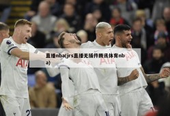 直播nba(jrs直播无插件腾讯体育nba)