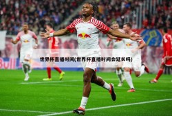 世界杯直播时间(世界杯直播时间会延长吗)