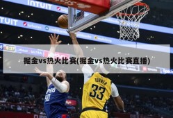 掘金vs热火比赛(掘金vs热火比赛直播)