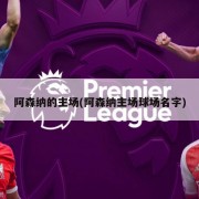 阿森纳的主场(阿森纳主场球场名字)