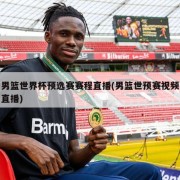 男篮世界杯预选赛赛程直播(男篮世预赛视频直播)