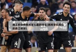 西乙积分榜西班牙人最新排名(西班牙队现在的西乙积分)