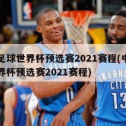 中国足球世界杯预选赛2021赛程(中国足球世界杯预选赛2021赛程)