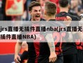 jrs直播无插件直播nba(jrs直播无插件直播NBA)