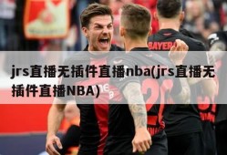 jrs直播无插件直播nba(jrs直播无插件直播NBA)