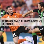 欧洲杯英格兰vs丹麦(欧洲杯英格兰vs丹麦比分预测)