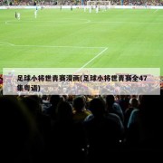 足球小将世青赛漫画(足球小将世青赛全47集粤语)
