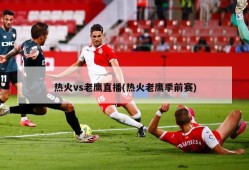 热火vs老鹰直播(热火老鹰季前赛)