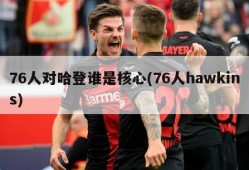 76人对哈登谁是核心(76人hawkins)