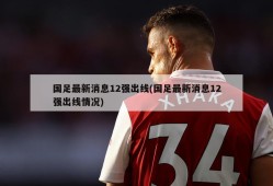 国足最新消息12强出线(国足最新消息12强出线情况)