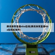 腾讯体育直播nba在线(腾讯体育直播nba在线无插件)