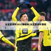 女篮亚洲杯2023赛程表(女蓝亚洲杯赛程)