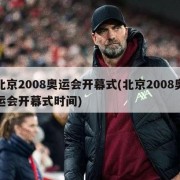 北京2008奥运会开幕式(北京2008奥运会开幕式时间)