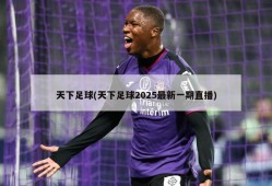 天下足球(天下足球2025最新一期直播)