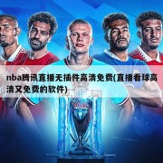 nba腾讯直播无插件高清免费(直播看球高清又免费的软件)