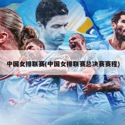 中国女排联赛(中国女排联赛总决赛赛程)