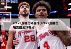 cctv5直播现场直播(cctv5直播现场直播足球在线)