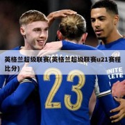 英格兰超级联赛(英格兰超级联赛u21赛程比分)