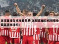 足球直播在线观看免费(足球直播在线观看免费高清来球网)