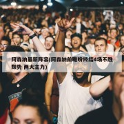 阿森纳最新阵容(阿森纳前瞻盼终结4场不胜颓势 两大主力)