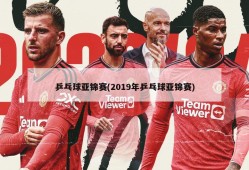 乒乓球亚锦赛(2019年乒乓球亚锦赛)