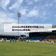 2022nba季后赛赛程对阵图(2021至2022nba季后赛)