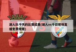 湖人队今天的比赛结果(湖人vs今日现场直播免费观看)