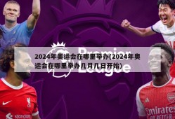 2024年奥运会在哪里举办(2024年奥运会在哪里举办几月几日开始)