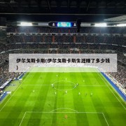 伊尔戈斯卡斯(伊尔戈斯卡斯生涯赚了多少钱)